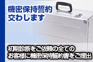 機密保持契約交わします 初期診断をご依頼の全てのお客様に機密保持誓約書をご提出