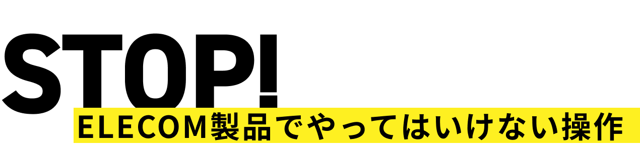STOP! Elecom製品でやってはいけない操作