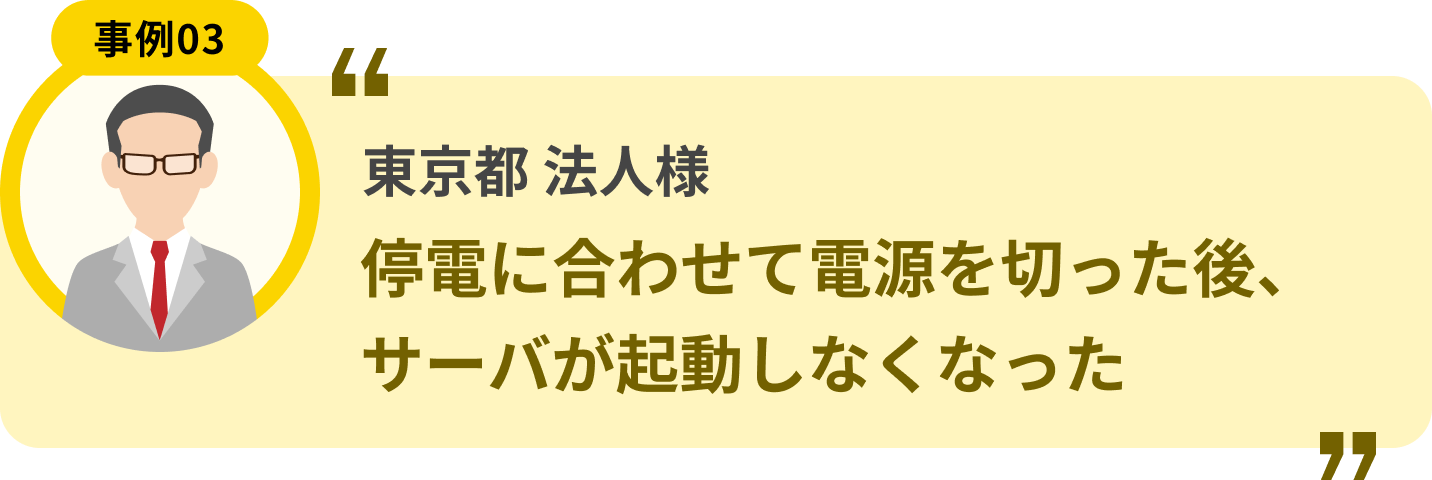 東京都 法人様 停電に合わせて電源を切った後、サーバが起動しなくなった