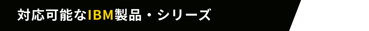 対応可能なIBM製品・シリーズ