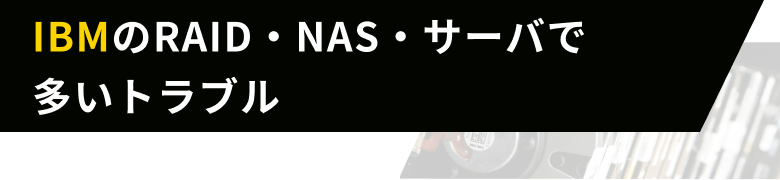 IBMのRAID・NAS・サーバで多いトラブル
