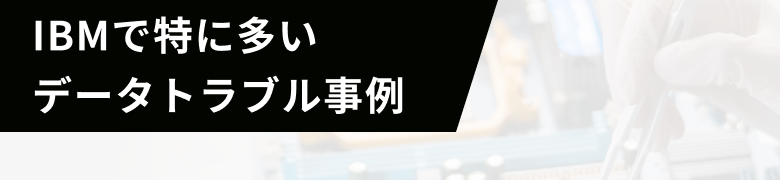 IBMで特に多いデータトラブル事例