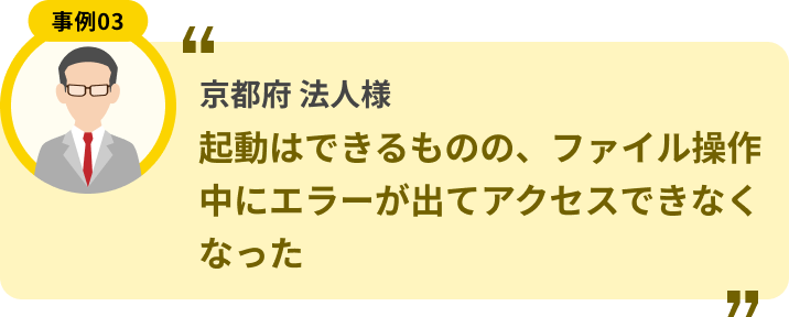京都府 法人様 起動はできるものの、ファイル操作中にエラーが出てアクセスできなくなった