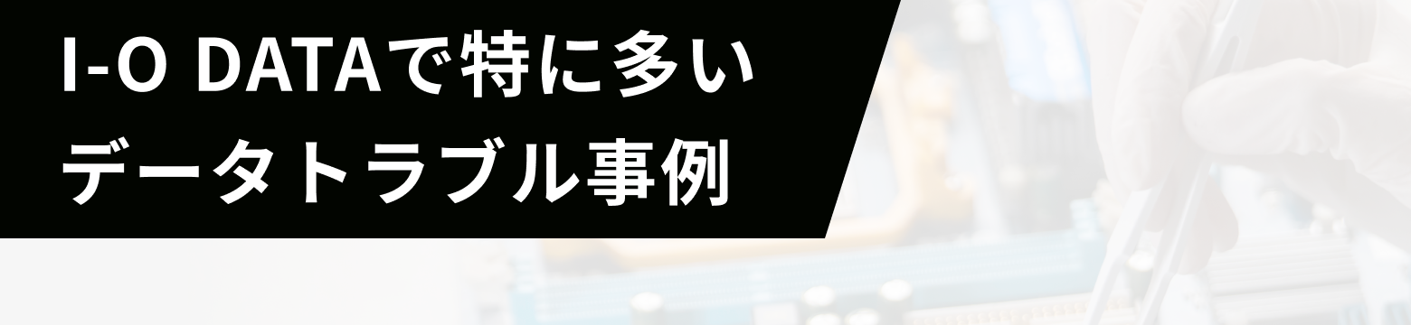 I-O DATAで特に多いデータトラブル事例