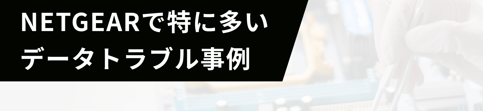 NETGEARで特に多いデータトラブル事例