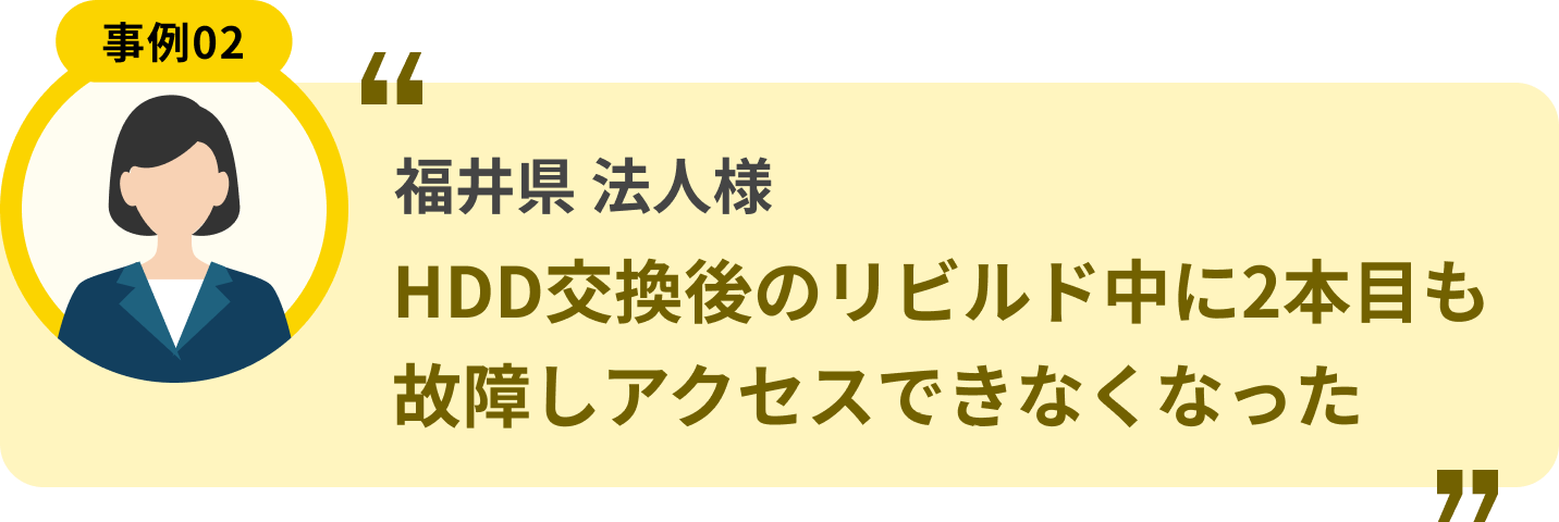 福井県 法人様 HDD交換後のリビルド中に2本目も故障しアクセスできなくなった