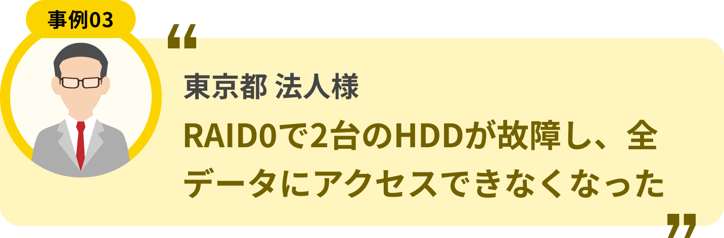 東京都 法人様 RAID0で2台のHDDが故障し、全データにアクセスできなくなった