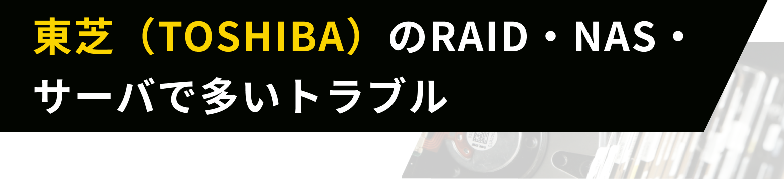 東芝(TOSHIBA)製のRAID・NAS・サーバで多いトラブル