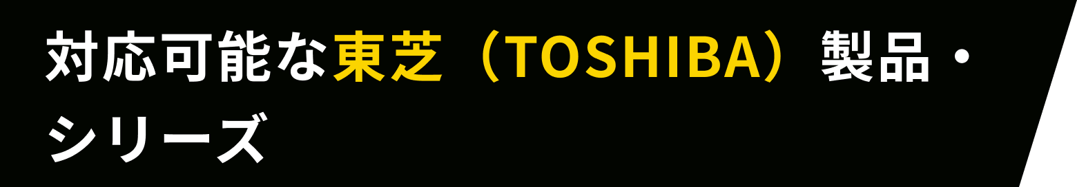 対応可能な東芝(TOSHIBA)製品・シリーズ