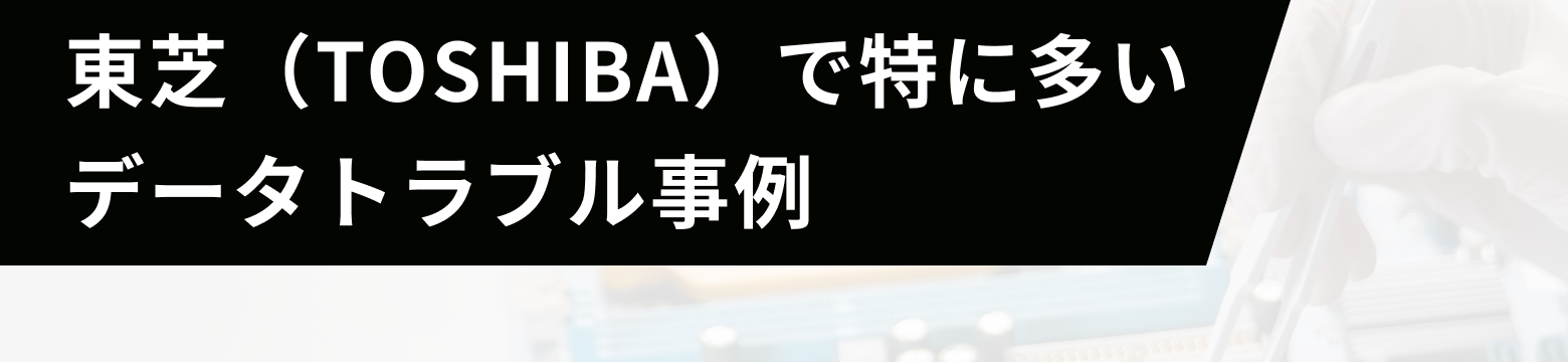 東芝(TOSHIBA)で特に多いデータトラブル事例