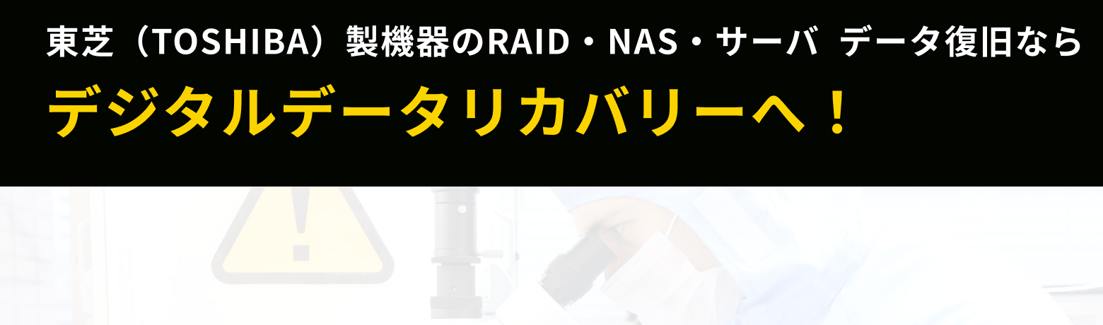 東芝(TOSHIBA)製機器のRAID・NAS・サーバ  データ復旧ならデジタルデータリカバリーへ！