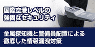 国際空港レベルの強固なセキュリティ金属探知機と警備員配置による徹底した情報漏洩対策