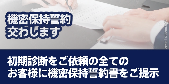 機密保持誓約交わします初期診断をご依頼の全てのお客様に機密保持誓約書をご提出