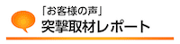 お客様の声「取材レポート」